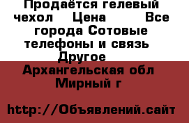 Продаётся гелевый чехол  › Цена ­ 55 - Все города Сотовые телефоны и связь » Другое   . Архангельская обл.,Мирный г.